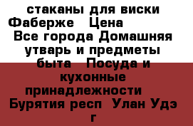 стаканы для виски Фаберже › Цена ­ 95 000 - Все города Домашняя утварь и предметы быта » Посуда и кухонные принадлежности   . Бурятия респ.,Улан-Удэ г.